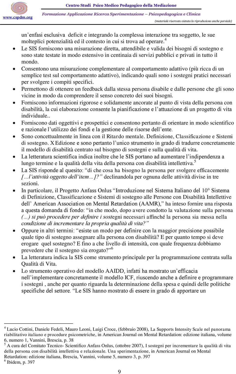 Consentono una misurazione complementare al comportamento adattivo (più ricca di un semplice test sul comportamento adattivo), indicando quali sono i sostegni pratici necessari per svolgere i compiti