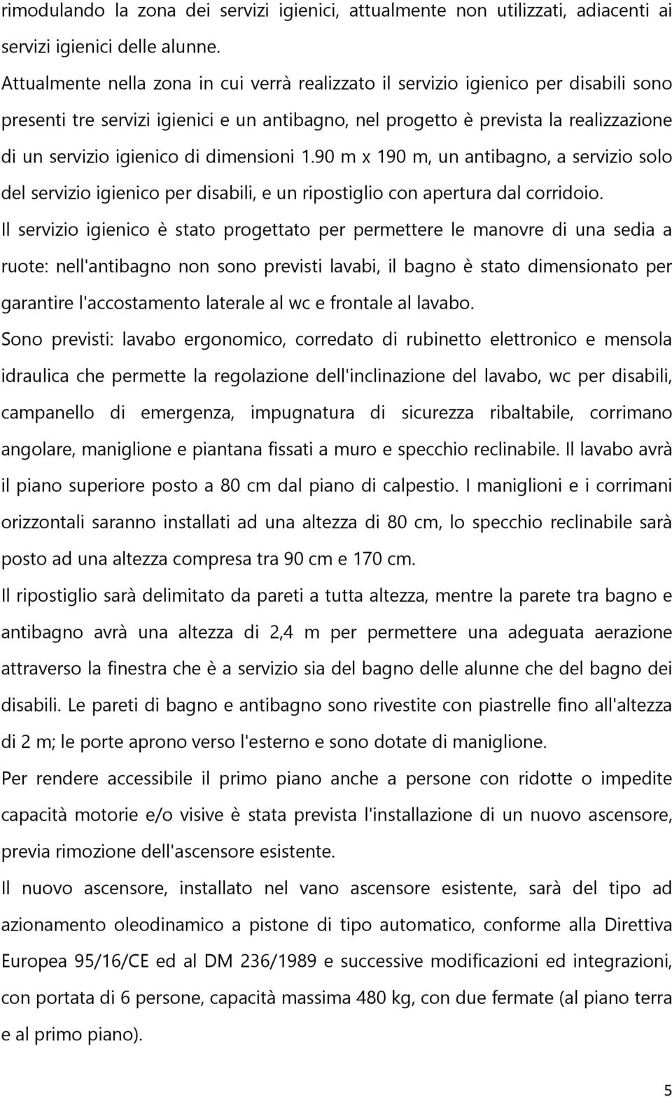 dimensioni 1.90 m x 190 m, un antibagno, a servizio solo del servizio igienico per disabili, e un ripostiglio con apertura dal corridoio.