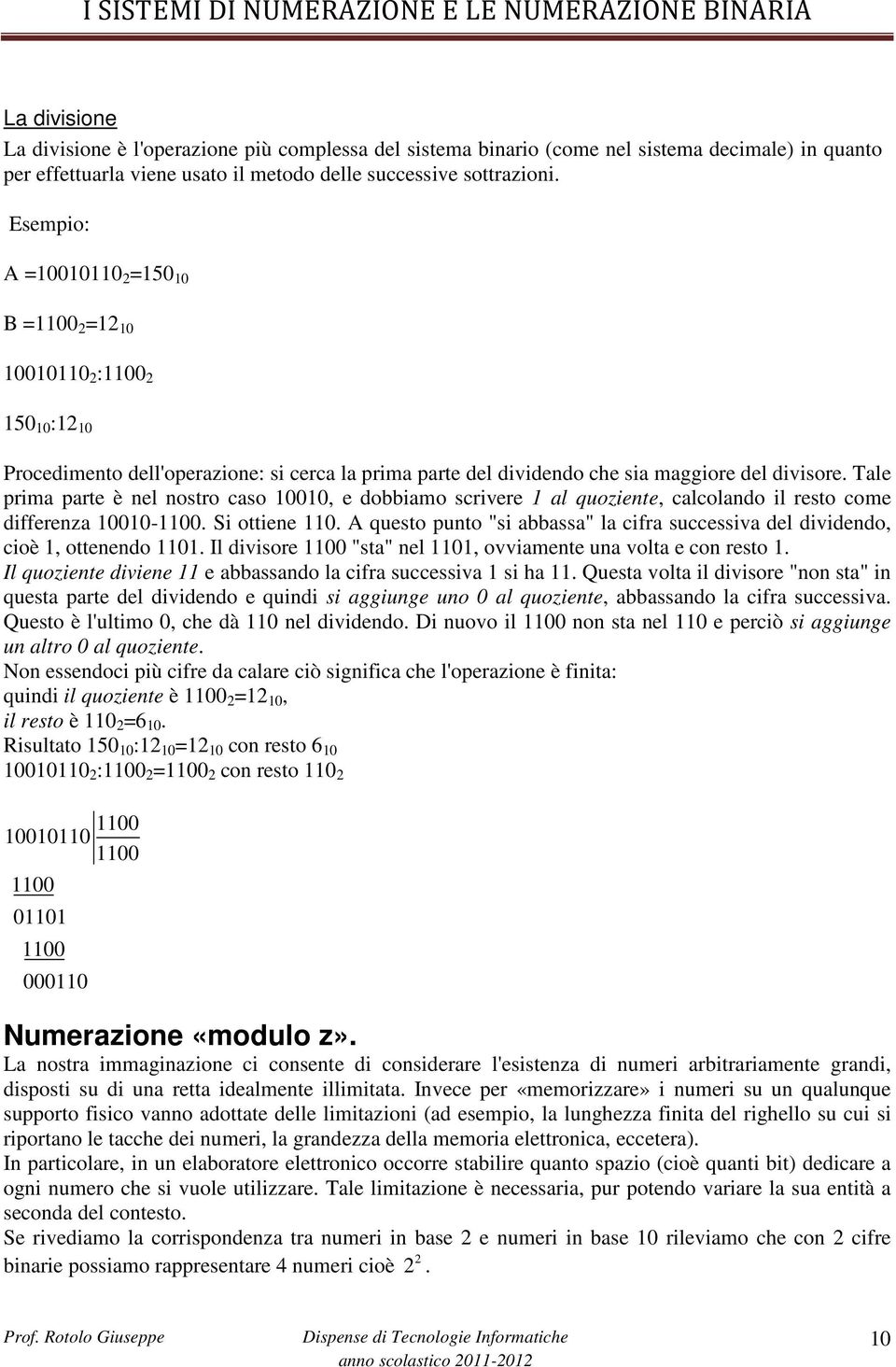 Tale prima parte è nel nostro caso 10010, e dobbiamo scrivere 1 al quoziente, calcolando il resto come differenza 10010-1100. Si ottiene 110.