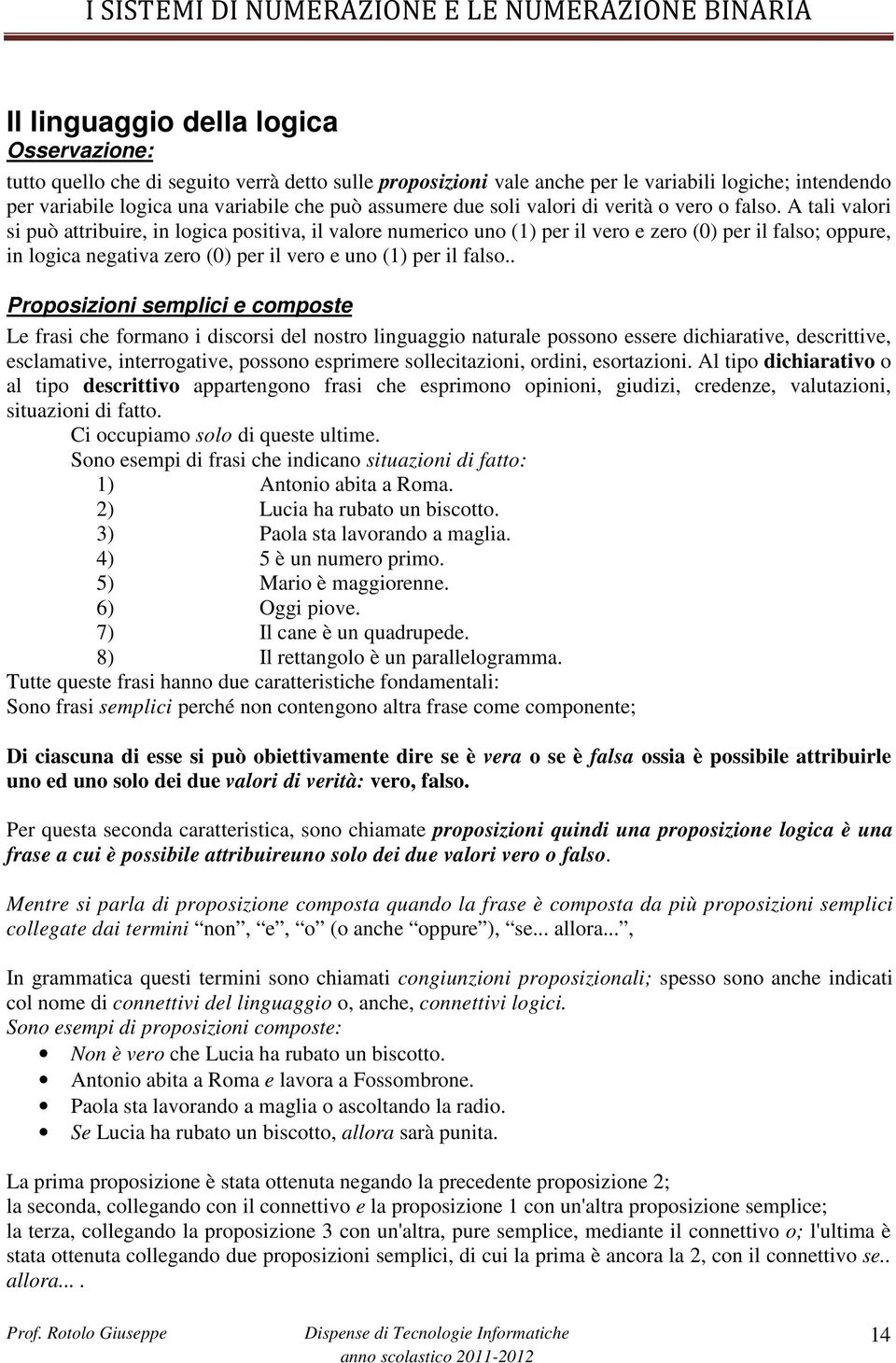 A tali valori si può attribuire, in logica positiva, il valore numerico uno (1) per il vero e zero (0) per il falso; oppure, in logica negativa zero (0) per il vero e uno (1) per il falso.