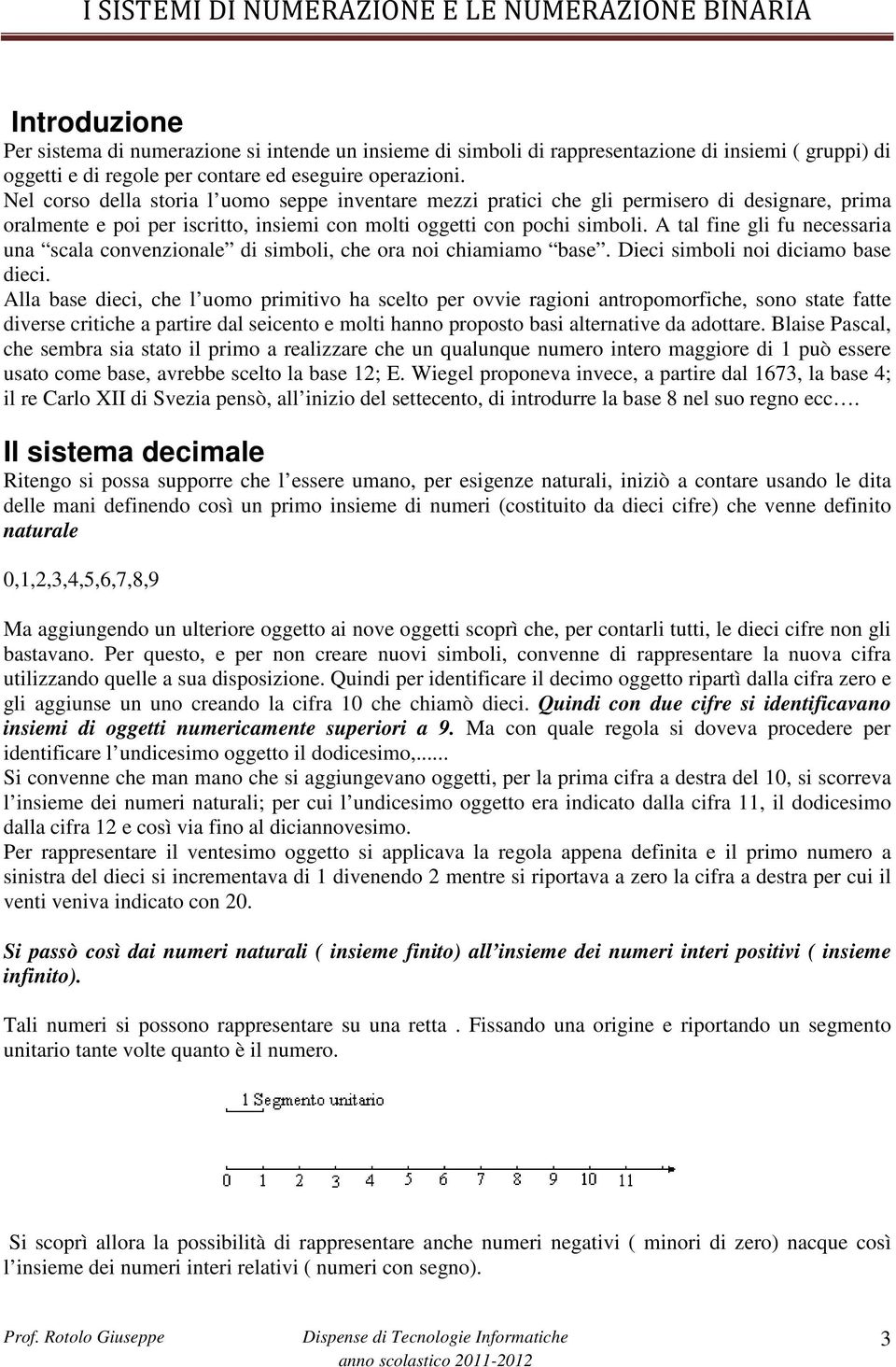 A tal fine gli fu necessaria una scala convenzionale di simboli, che ora noi chiamiamo base. Dieci simboli noi diciamo base dieci.