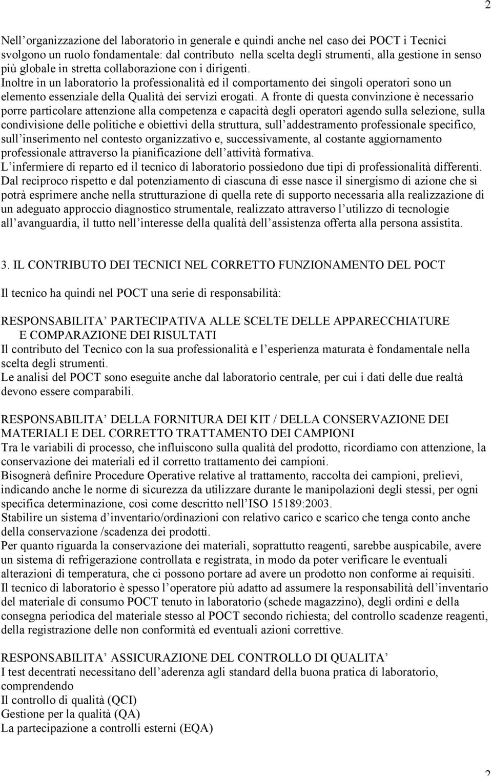 A fronte di questa convinzione è necessario porre particolare attenzione alla competenza e capacità degli operatori agendo sulla selezione, sulla condivisione delle politiche e obiettivi della