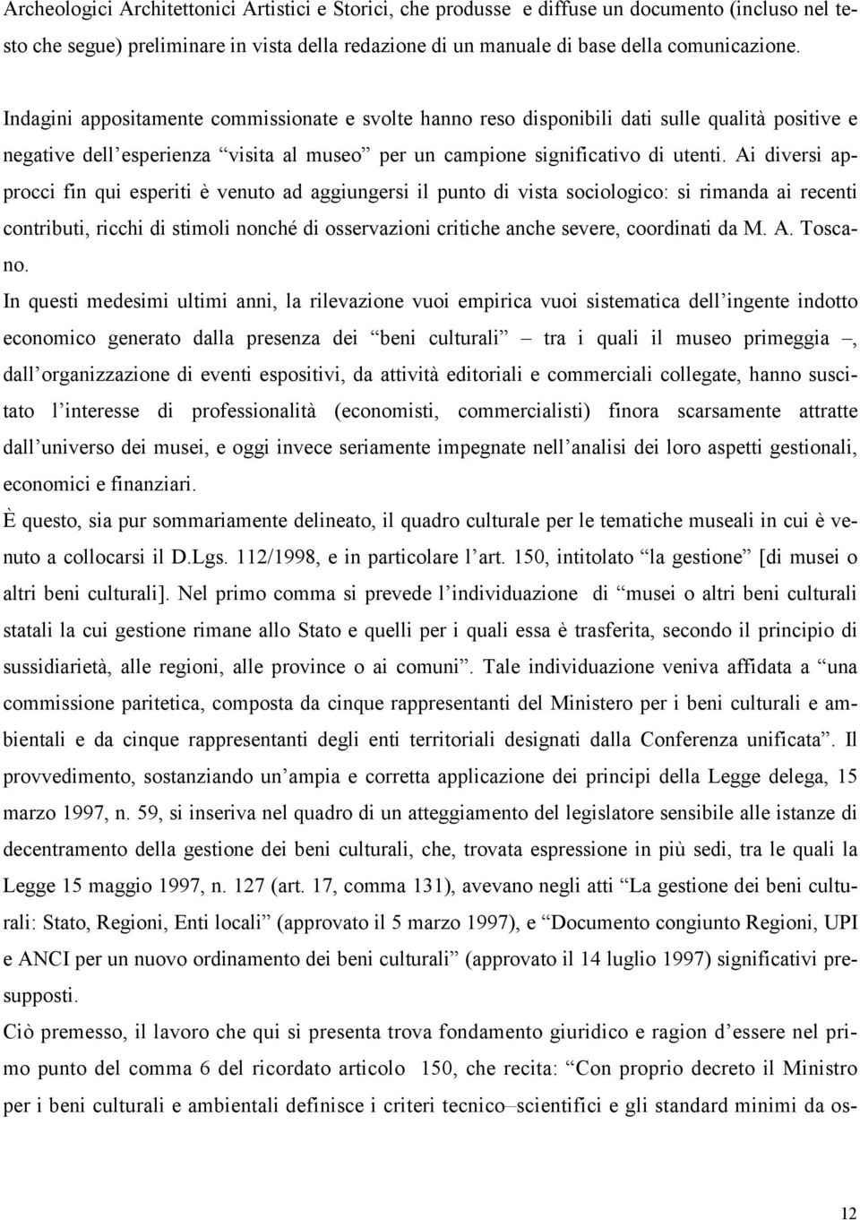 Ai diversi approcci fin qui esperiti è venuto ad aggiungersi il punto di vista sociologico: si rimanda ai recenti contributi, ricchi di stimoli nonché di osservazioni critiche anche severe,