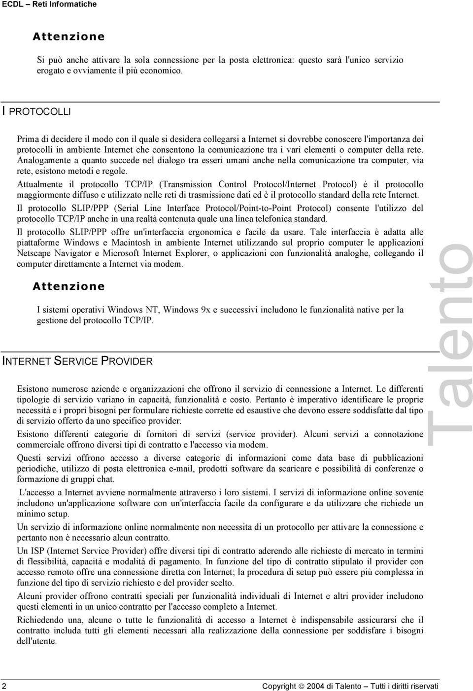 elementi o computer della rete. Analogamente a quanto succede nel dialogo tra esseri umani anche nella comunicazione tra computer, via rete, esistono metodi e regole.