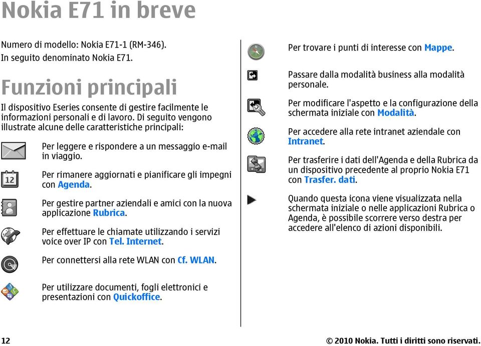 Di seguito vengono illustrate alcune delle caratteristiche principali: Per leggere e rispondere a un messaggio e-mail in viaggio. Per rimanere aggiornati e pianificare gli impegni con Agenda.