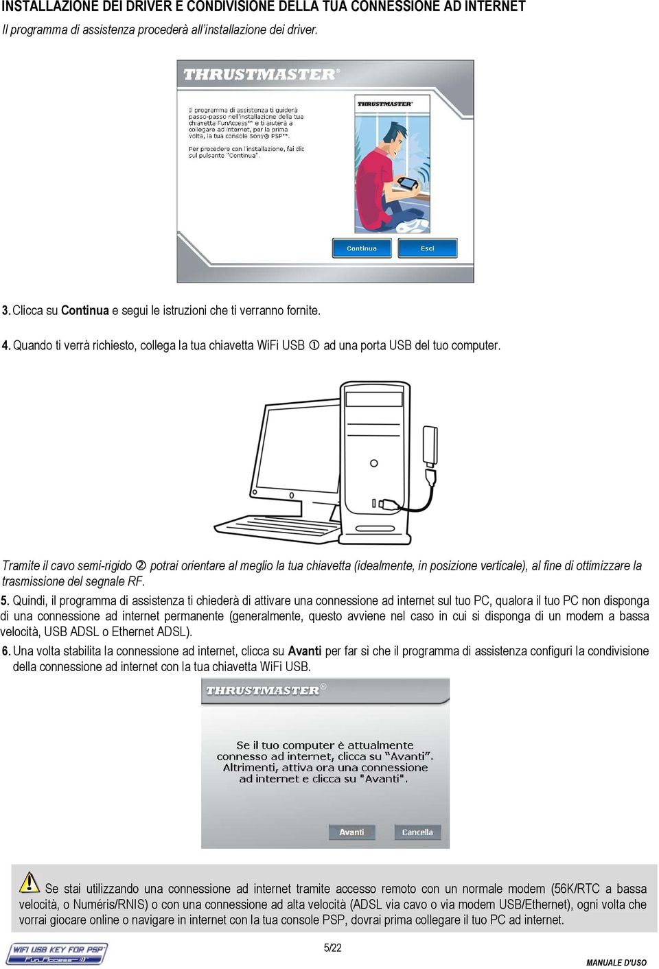 Tramite il cavo semi-rigido potrai orientare al meglio la tua chiavetta (idealmente, in posizione verticale), al fine di ottimizzare la trasmissione del segnale RF. 5.