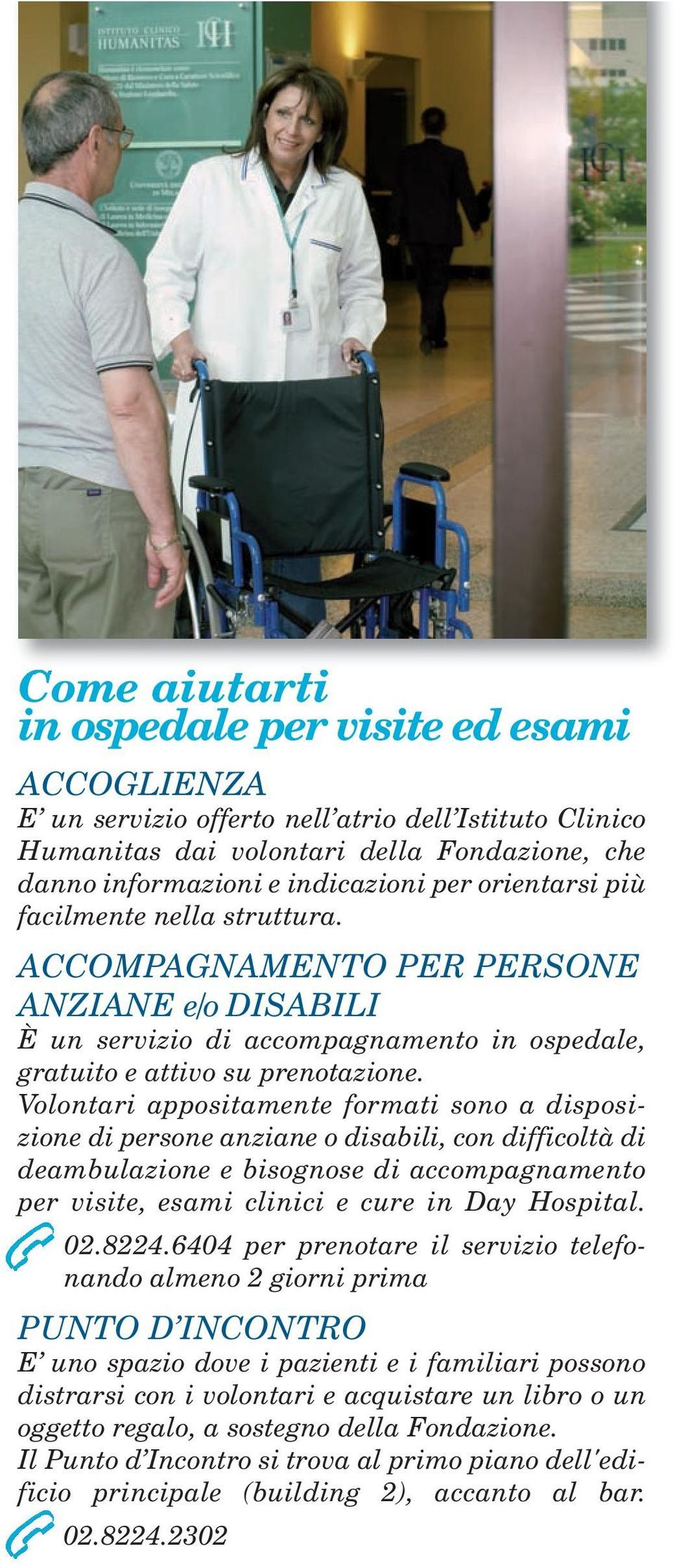 Volontari appositamente formati sono a disposizione di persone anziane o disabili, con difficoltà di deambulazione e bisognose di accompagnamento per visite, esami clinici e cure in Day Hospital. 02.