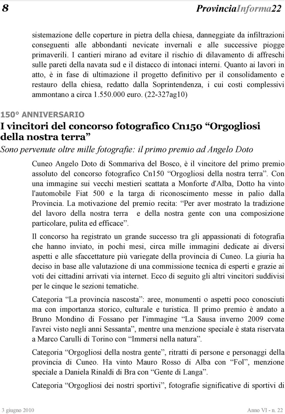 Quanto ai lavori in atto, è in fase di ultimazione il progetto definitivo per il consolidamento e restauro della chiesa, redatto dalla Soprintendenza, i cui costi complessivi ammontano a circa 1.550.