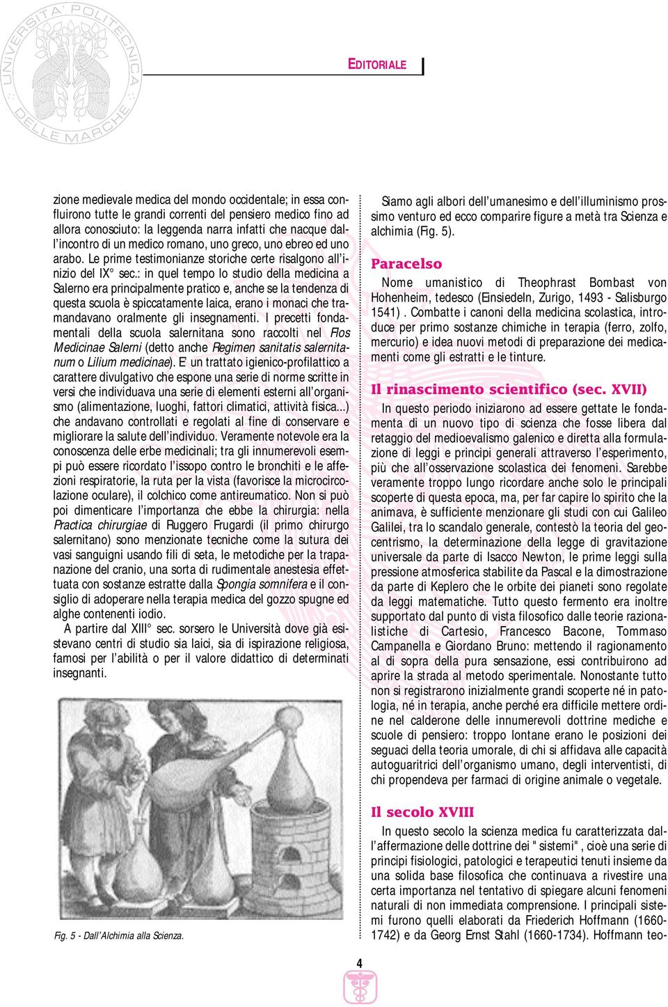 : in quel tempo lo studio della medicina a Salerno era principalmente pratico e, anche se la tendenza di questa scuola è spiccatamente laica, erano i monaci che tramandavano oralmente gli