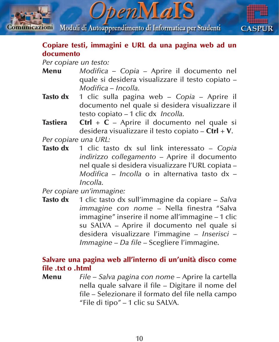 Tastiera Ctrl + C Aprire il documento nel quale si desidera visualizzare il testo copiato Ctrl + V.