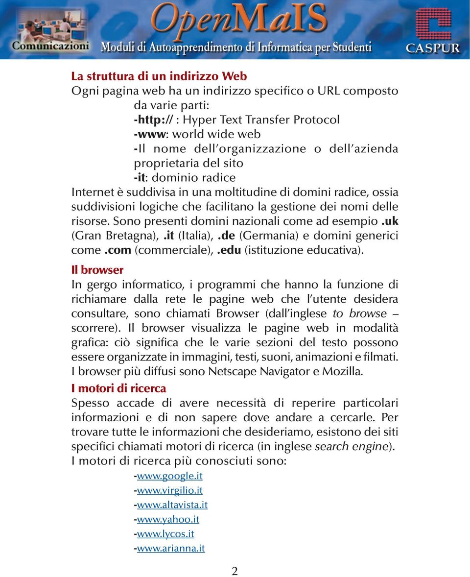 Sono presenti domini nazionali come ad esempio.uk (Gran Bretagna),.it (Italia),.de (Germania) e domini generici come.com (commerciale),.edu (istituzione educativa).