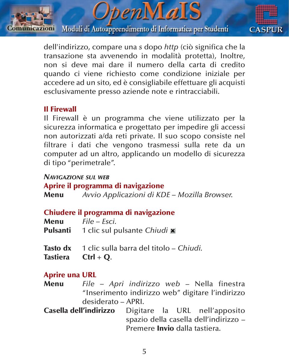 Il Firewall Il Firewall è un programma che viene utilizzato per la sicurezza informatica e progettato per impedire gli accessi non autorizzati a/da reti private.