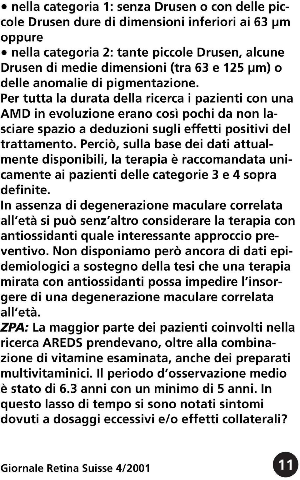 Perciò, sulla base dei dati attualmente disponibili, la terapia è raccomandata unicamente ai pazienti delle categorie 3 e 4 sopra definite.