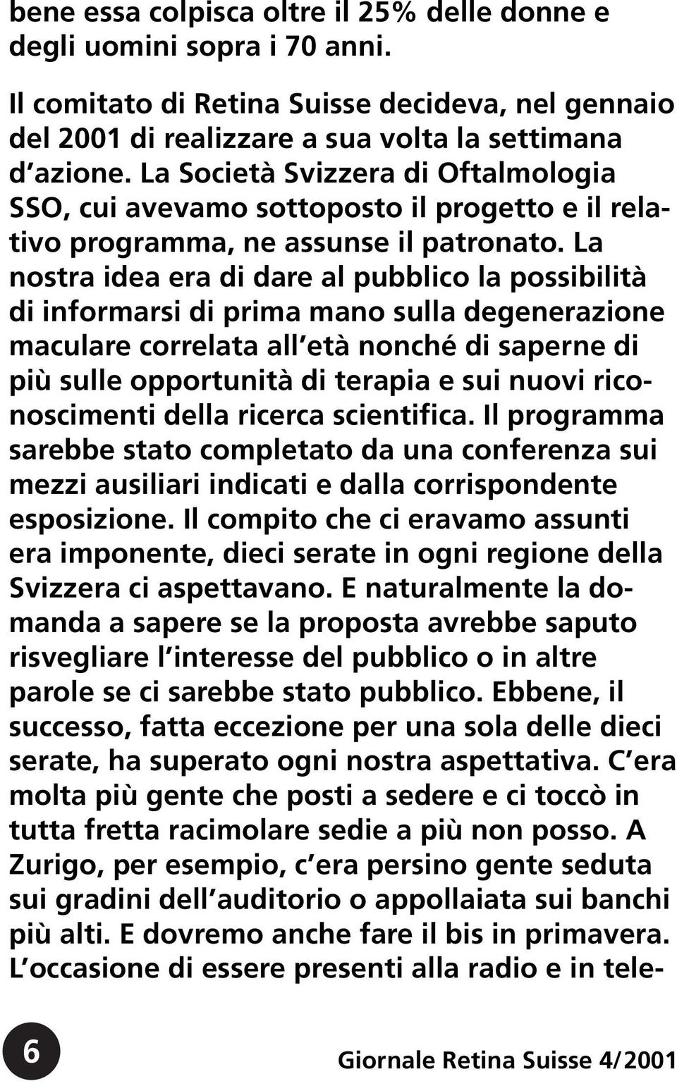 La nostra idea era di dare al pubblico la possibilità di informarsi di prima mano sulla degenerazione maculare correlata all età nonché di saperne di più sulle opportunità di terapia e sui nuovi