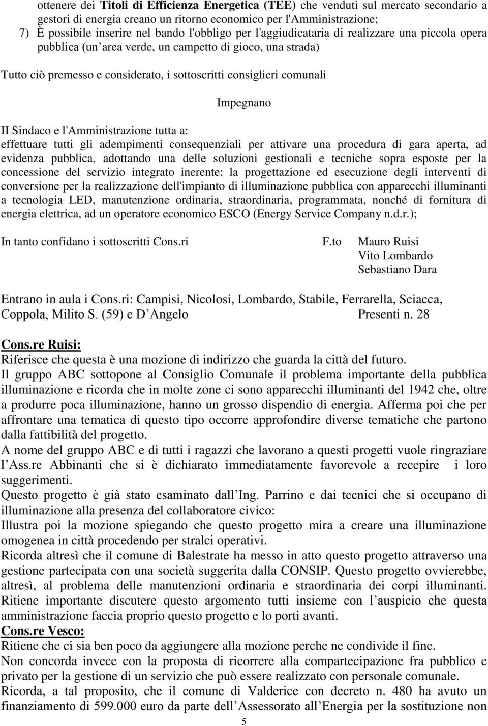 Impegnano II Sindaco e l'amministrazione tutta a: effettuare tutti gli adempimenti consequenziali per attivare una procedura di gara aperta, ad evidenza pubblica, adottando una delle soluzioni