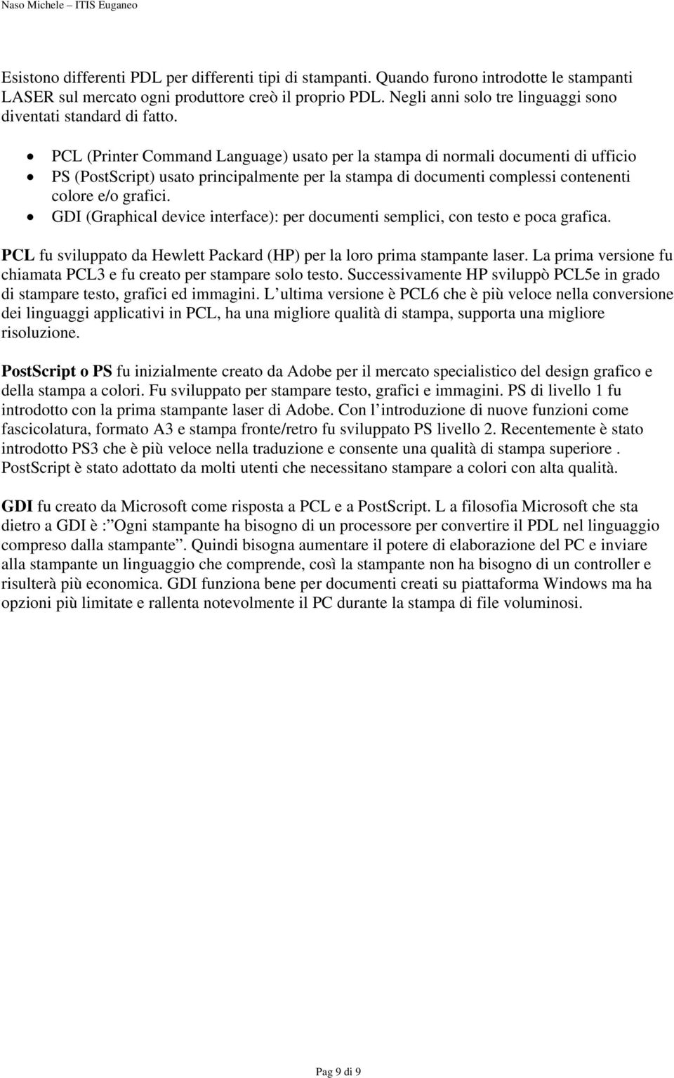 PCL (Printer Command Language) usato per la stampa di normali documenti di ufficio PS (PostScript) usato principalmente per la stampa di documenti complessi contenenti colore e/o grafici.