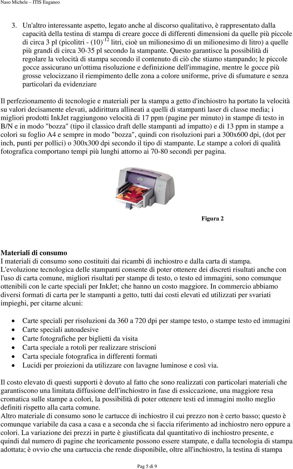 Questo garantisce la possibilità di regolare la velocità di stampa secondo il contenuto di ciò che stiamo stampando; le piccole gocce assicurano un'ottima risoluzione e definizione dell'immagine,