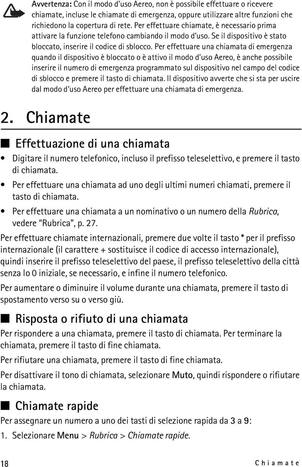 Per effettuare una chiamata di emergenza quando il dispositivo è bloccato o è attivo il modo d uso Aereo, è anche possibile inserire il numero di emergenza programmato sul dispositivo nel campo del