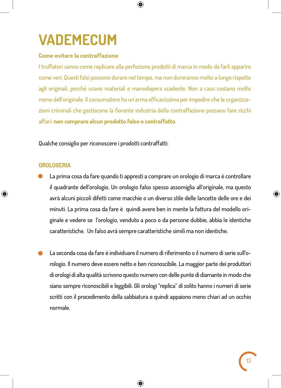 Il consumatore ha un arma efficacissima per impedire che le organizzazioni criminali che gestiscono la fiorente industria della contraffazione possano fare ricchi affari: non comprare alcun prodotto