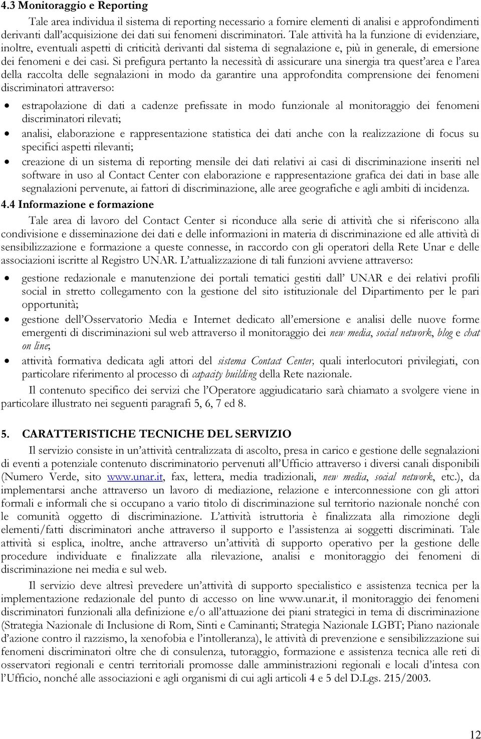 Si prefigura pertanto la necessità di assicurare una sinergia tra quest area e l area della raccolta delle segnalazioni in modo da garantire una approfondita comprensione dei fenomeni discriminatori