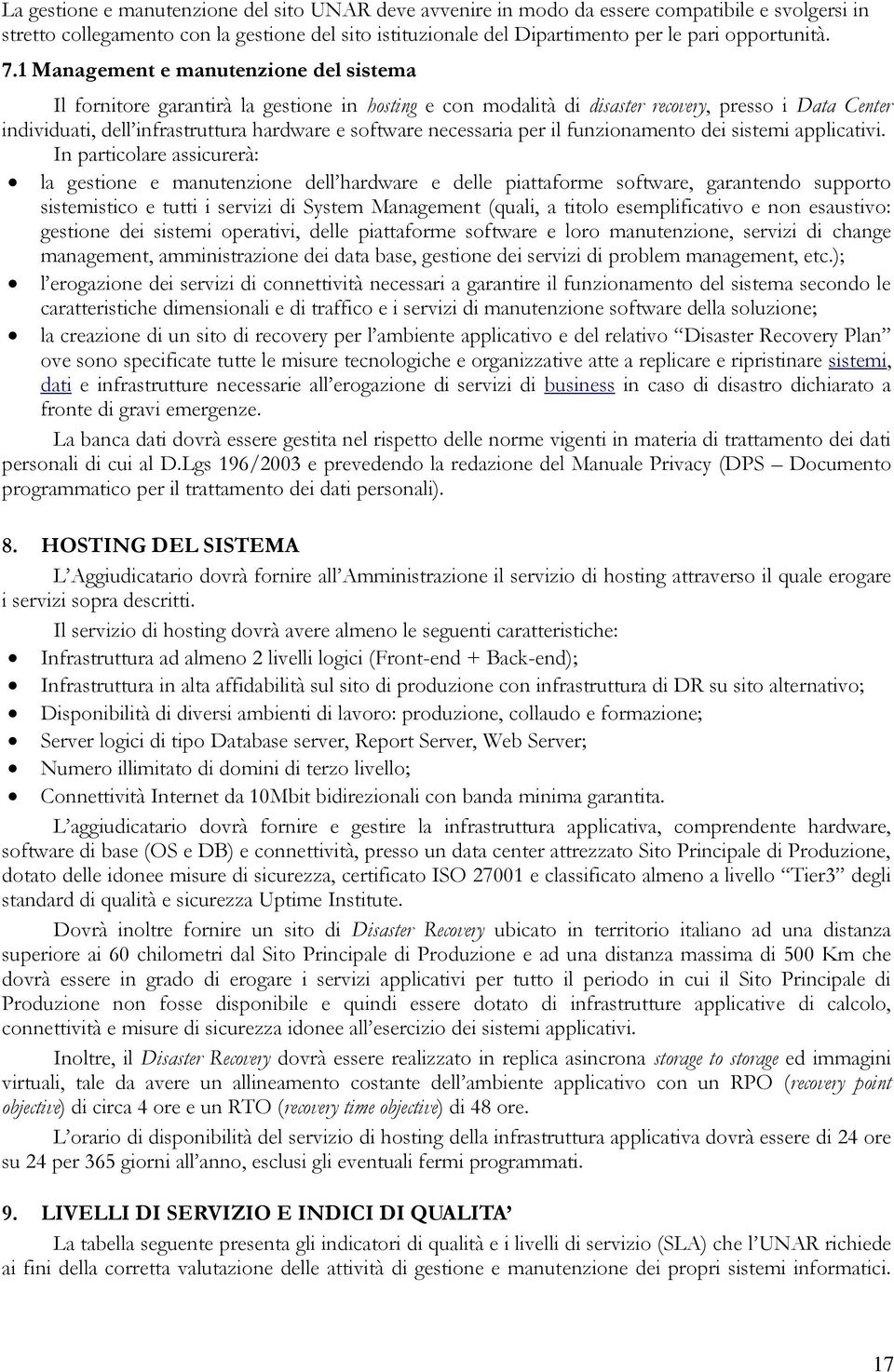 1 Management e manutenzione del sistema Il fornitore garantirà la gestione in hosting e con modalità di disaster recovery, presso i Data Center individuati, dell infrastruttura hardware e software