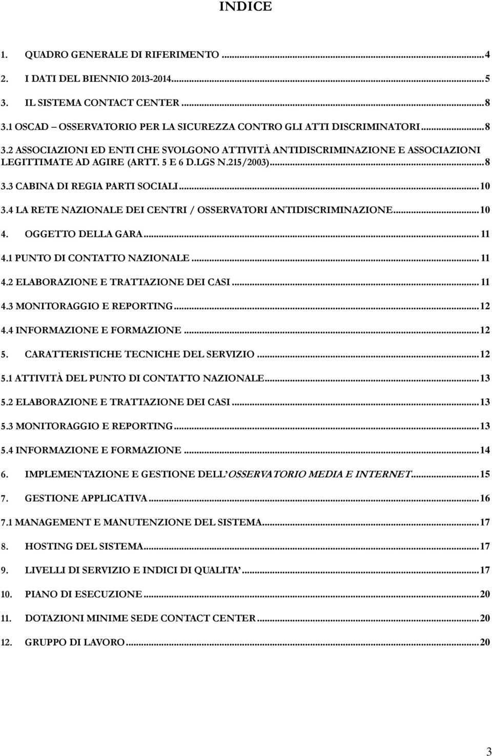 215/2003)... 8 3.3 CABINA DI REGIA PARTI SOCIALI... 10 3.4 LA RETE NAZIONALE DEI CENTRI / OSSERVATORI ANTIDISCRIMINAZIONE... 10 4. OGGETTO DELLA GARA... 11 4.1 PUNTO DI CONTATTO NAZIONALE... 11 4.2 ELABORAZIONE E TRATTAZIONE DEI CASI.