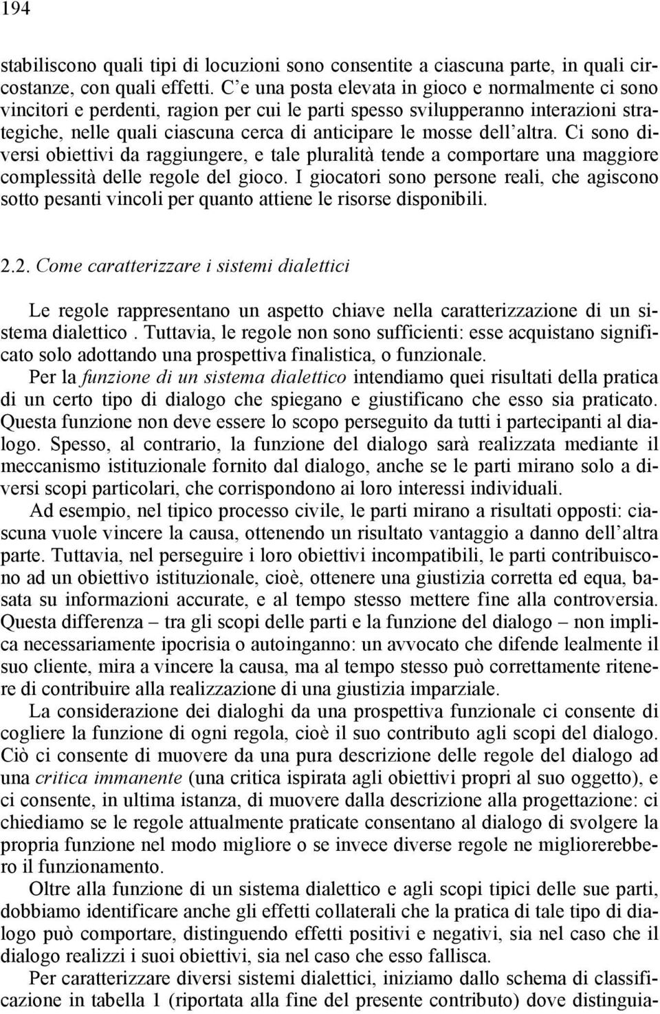 altra. Ci sono diversi obiettivi da raggiungere, e tale pluralità tende a comportare una maggiore complessità delle regole del gioco.