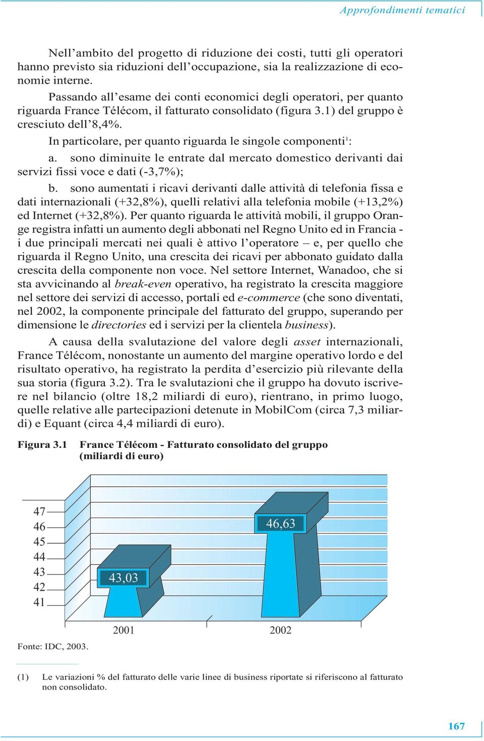 In particolare, per quanto riguarda le singole componenti 1 : a. sono diminuite le entrate dal mercato domestico derivanti dai servizi fissi voce e dati (-3,7%); b.