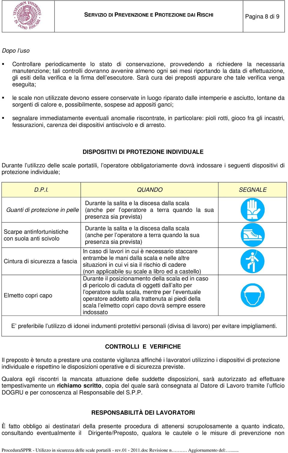 Sarà cura dei preposti appurare che tale verifica venga eseguita; le scale non utilizzate devono essere conservate in luogo riparato dalle intemperie e asciutto, lontane da sorgenti di calore e,