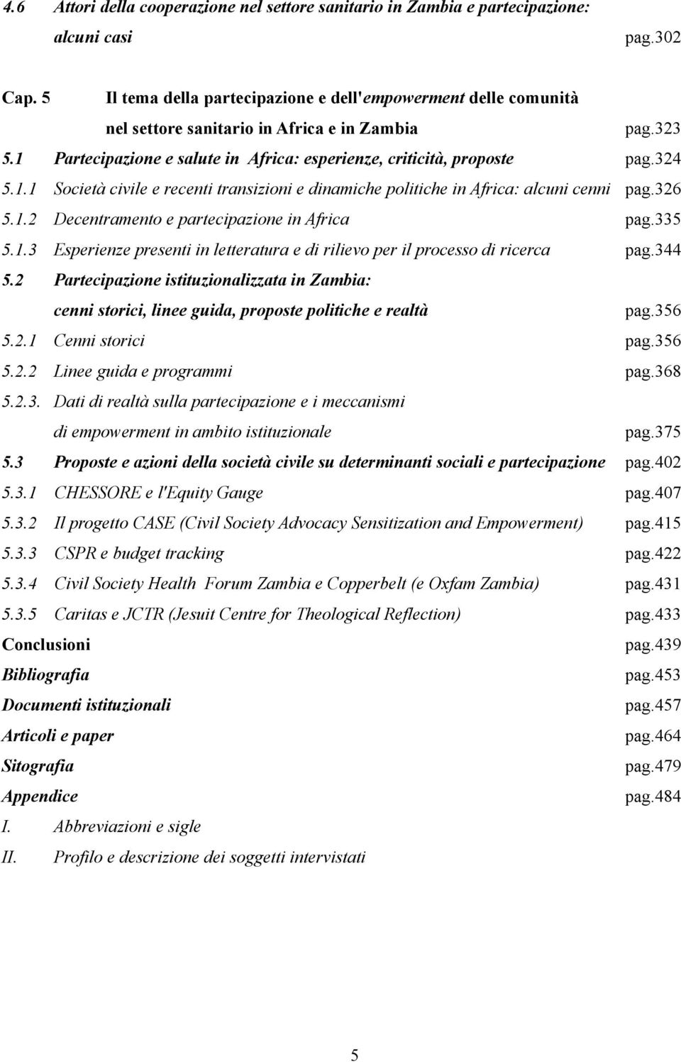 1.1 Società civile e recenti transizioni e dinamiche politiche in Africa: alcuni cenni pag.326 5.1.2 Decentramento e partecipazione in Africa pag.335 5.1.3 Esperienze presenti in letteratura e di rilievo per il processo di ricerca pag.