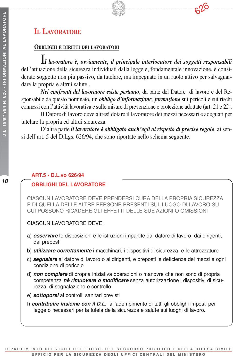 individuati dalla legge e, fondamentale innovazione, è considerato soggetto non più passivo, da tutelare, ma impegnato in un ruolo attivo per salvaguardare la propria e altrui salute.