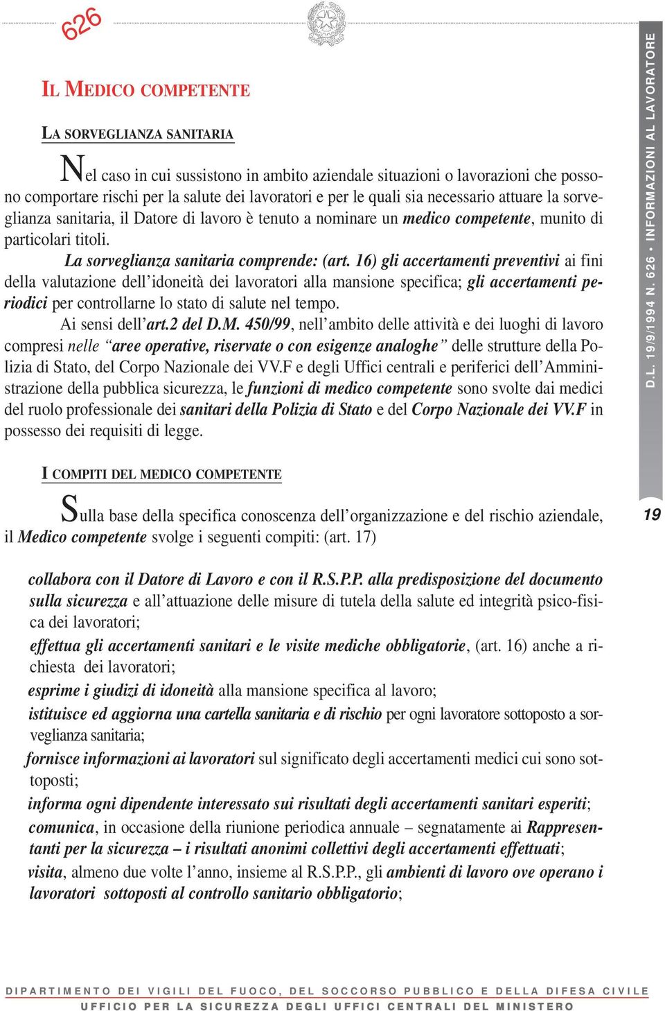 16) gli accertamenti preventivi ai fini della valutazione dell idoneità dei lavoratori alla mansione specifica; gli accertamenti periodici per controllarne lo stato di salute nel tempo.