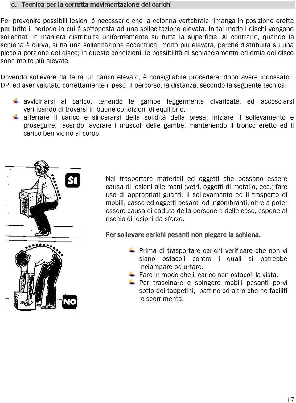 Al contrario, quando la schiena è curva, si ha una sollecitazione eccentrica, molto più elevata, perché distribuita su una piccola porzione del disco; in queste condizioni, le possibilità di