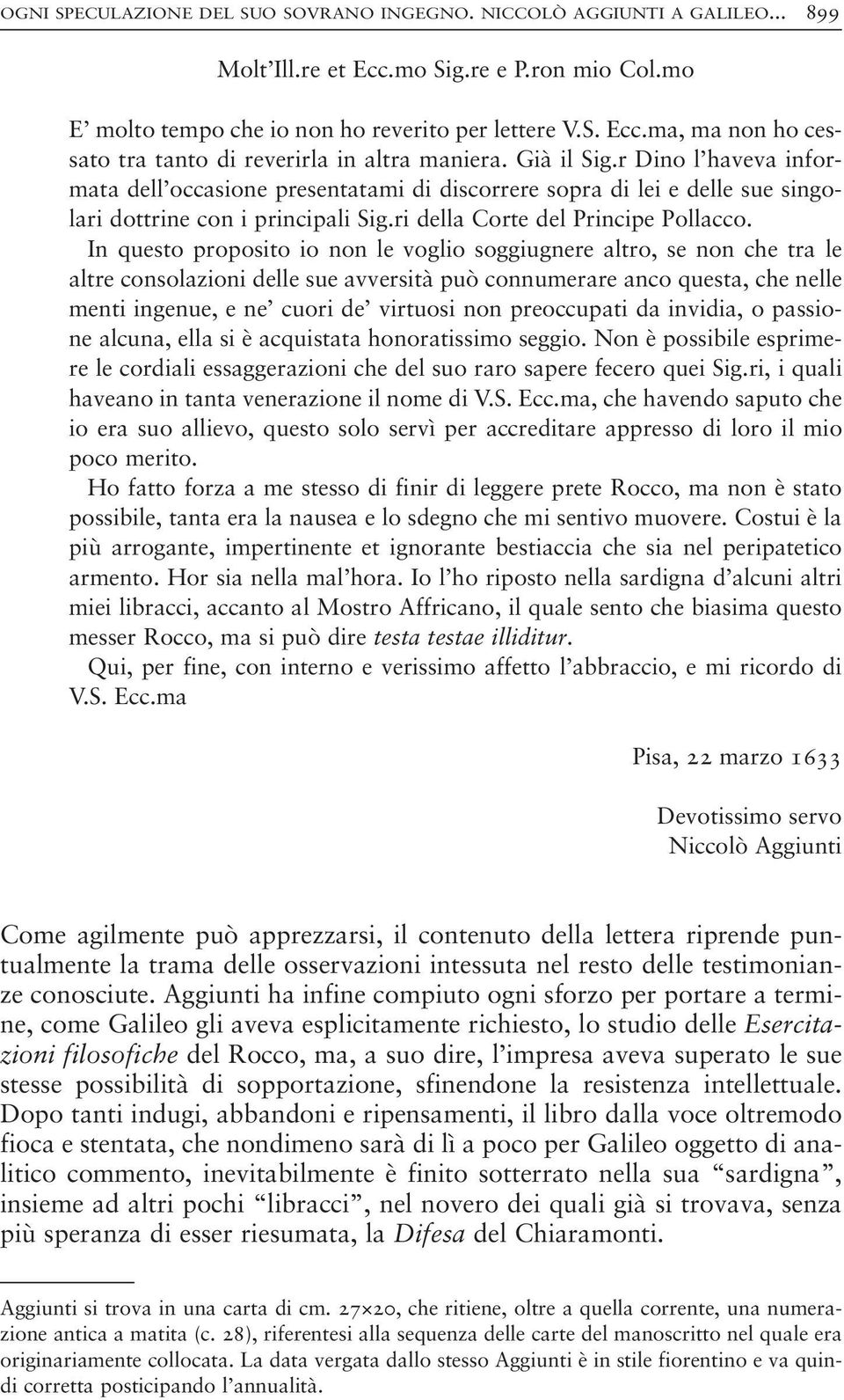 In questo proposito io non le voglio soggiugnere altro, se non che tra le altre consolazioni delle sue avversità può connumerare anco questa, che nelle menti ingenue, e ne cuori de virtuosi non