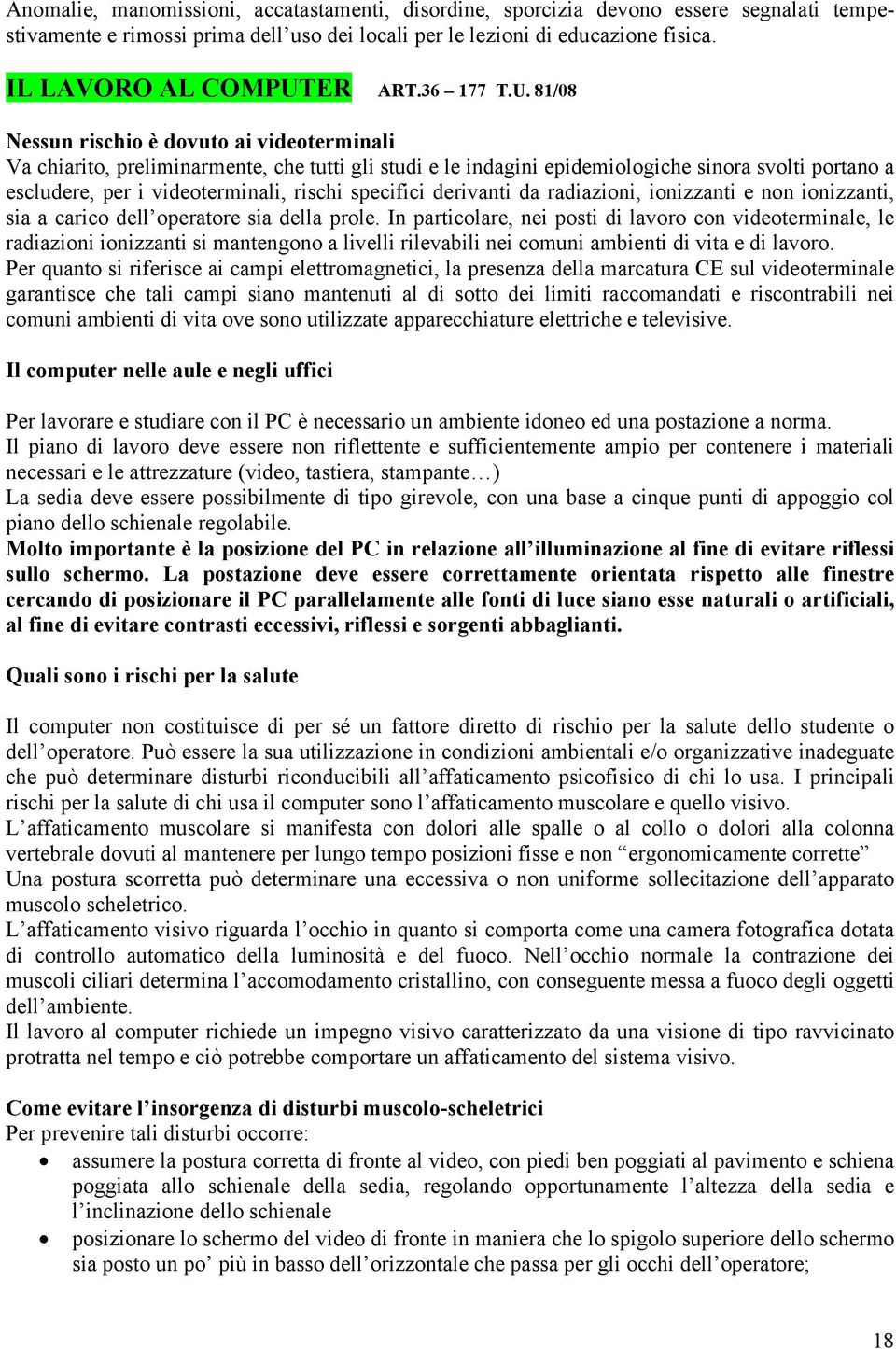 81/08 Nessun rischio è dovuto ai videoterminali Va chiarito, preliminarmente, che tutti gli studi e le indagini epidemiologiche sinora svolti portano a escludere, per i videoterminali, rischi