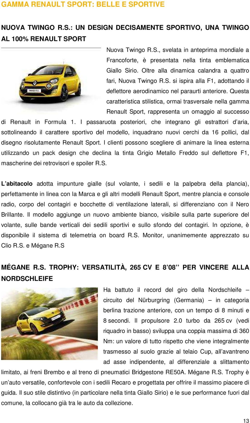 Questa caratteristica stilistica, ormai trasversale nella gamma Renault Sport, rappresenta un omaggio al successo di Renault in Formula 1.