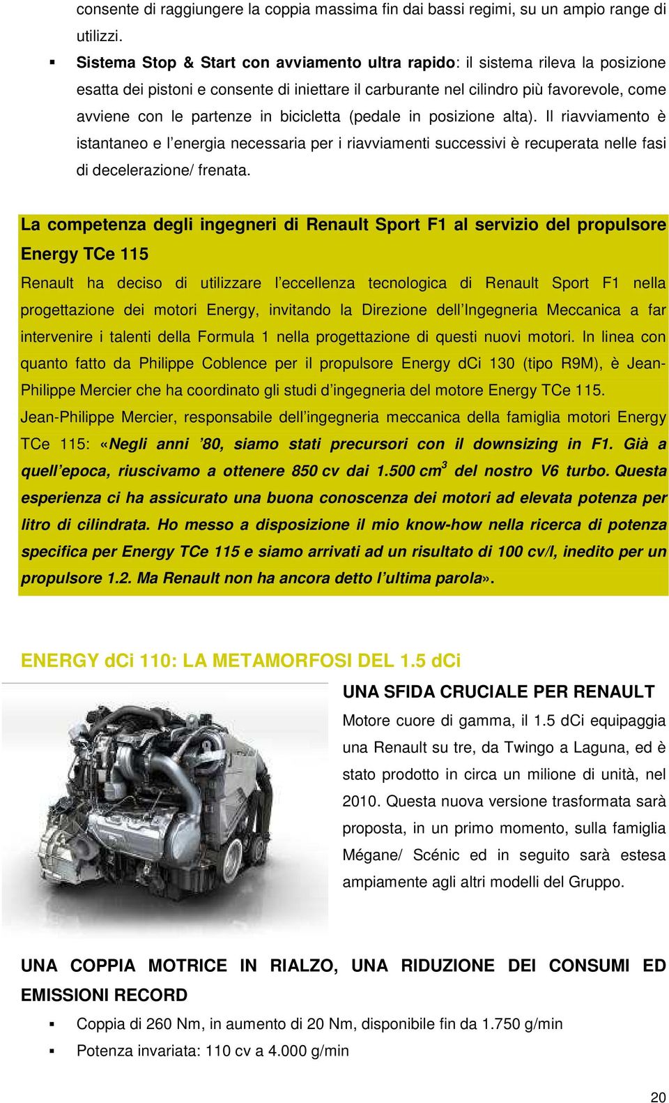 bicicletta (pedale in posizione alta). Il riavviamento è istantaneo e l energia necessaria per i riavviamenti successivi è recuperata nelle fasi di decelerazione/ frenata.