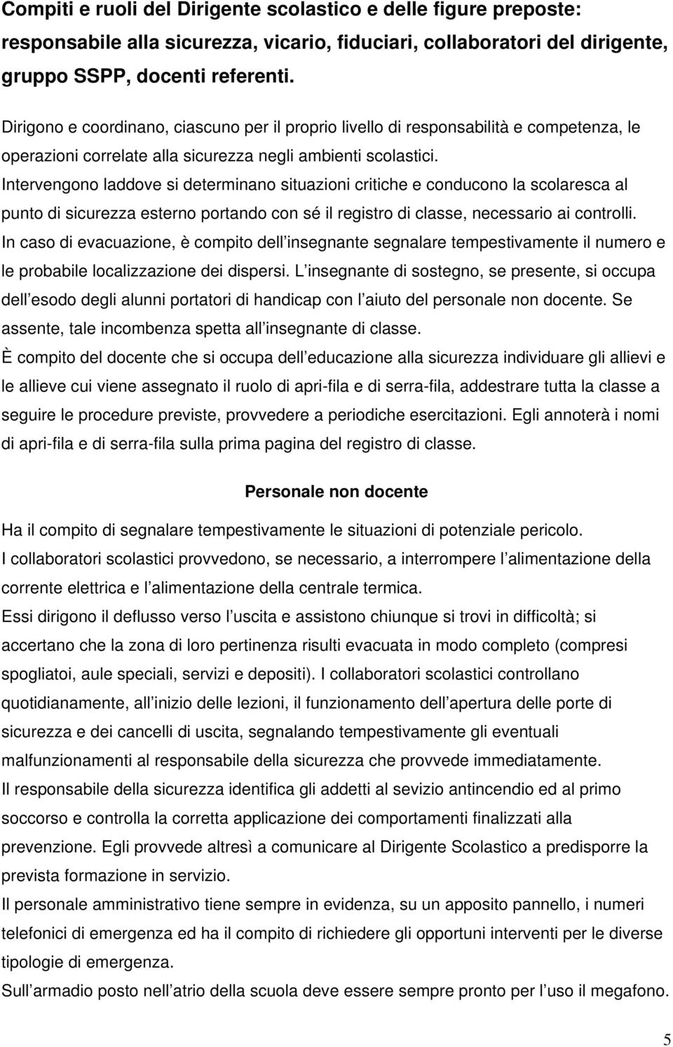 Intervengono laddove si determinano situazioni critiche e conducono la scolaresca al punto di sicurezza esterno portando con sé il registro di classe, necessario ai controlli.