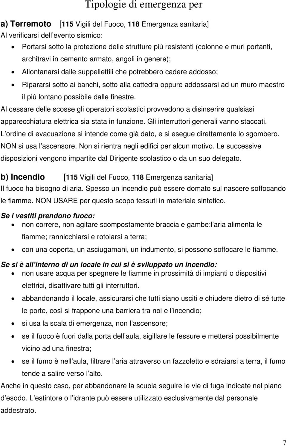 maestro il più lontano possibile dalle finestre. Al cessare delle scosse gli operatori scolastici provvedono a disinserire qualsiasi apparecchiatura elettrica sia stata in funzione.