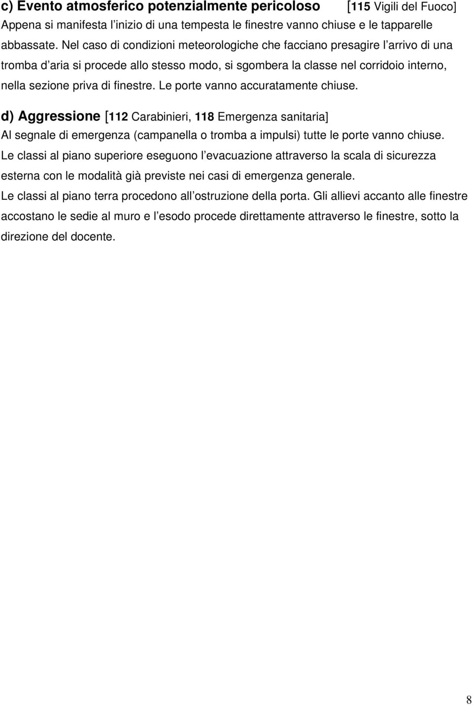 Le porte vanno accuratamente chiuse. d) Aggressione [112 Carabinieri, 118 Emergenza sanitaria] Al segnale di emergenza (campanella o tromba a impulsi) tutte le porte vanno chiuse.