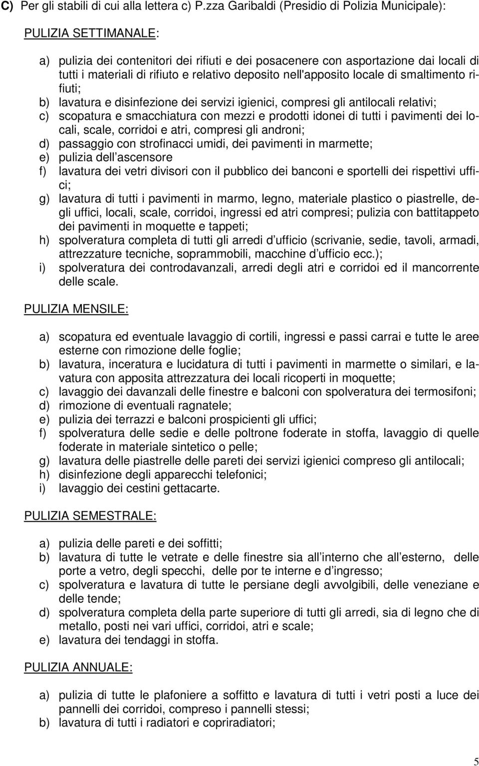 deposito nell'apposito locale di smaltimento rifiuti; b) lavatura e disinfezione dei servizi igienici, compresi gli antilocali relativi; c) scopatura e smacchiatura con mezzi e prodotti idonei di