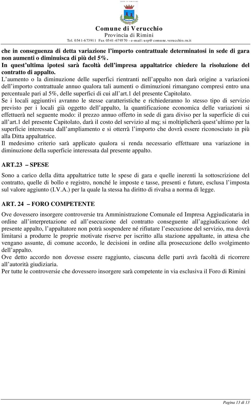 L aumento o la diminuzione delle superfici rientranti nell appalto non darà origine a variazioni dell importo contrattuale annuo qualora tali aumenti o diminuzioni rimangano compresi entro una