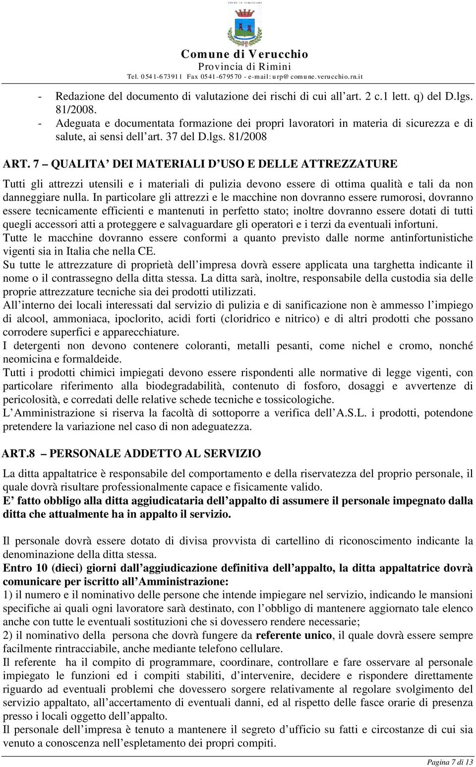 7 QUALITA DEI MATERIALI D USO E DELLE ATTREZZATURE Tutti gli attrezzi utensili e i materiali di pulizia devono essere di ottima qualità e tali da non danneggiare nulla.