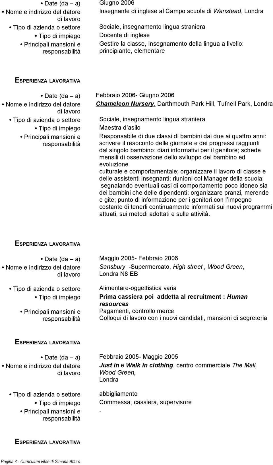 genitore; schede mensili di osservazione dello sviluppo del bambino ed evoluzione culturale e comportamentale; organizzare il lavoro di classe e delle assistenti insegnanti; riunioni col Manager