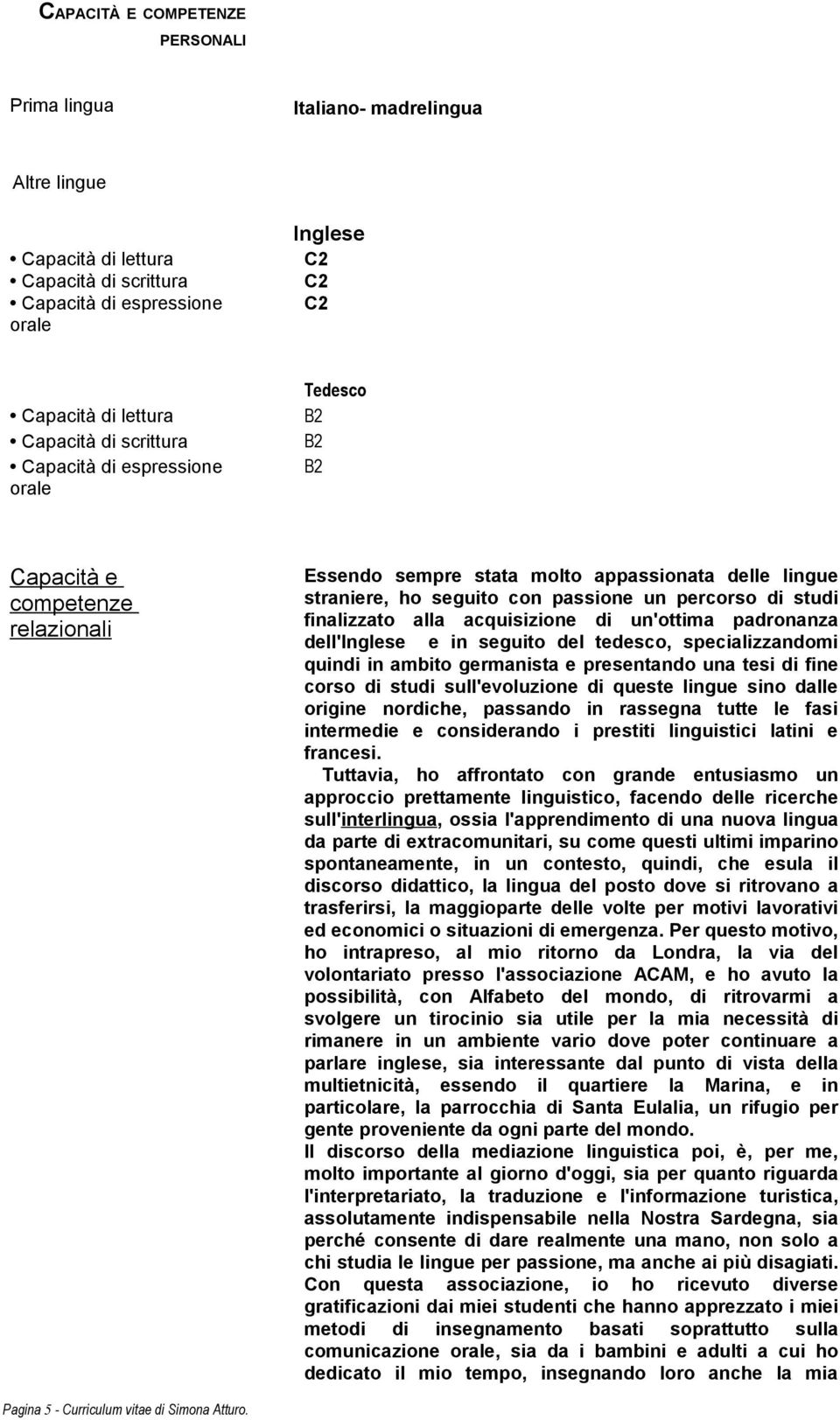 studi finalizzato alla acquisizione di un'ottima padronanza dell'inglese e in seguito del tedesco, specializzandomi quindi in ambito germanista e presentando una tesi di fine corso di studi