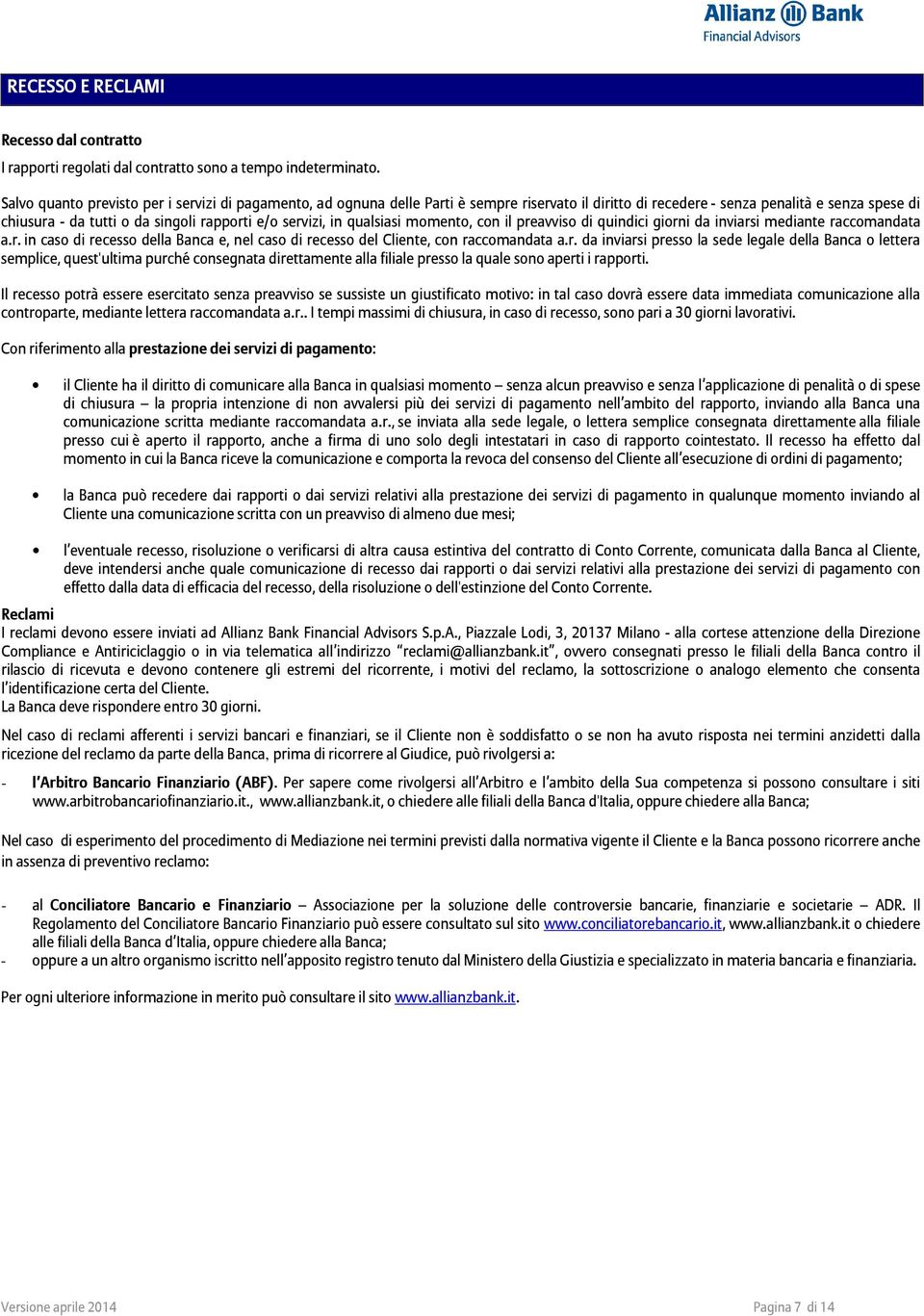 servizi, in qualsiasi momento, con il preavviso di quindici giorni da inviarsi mediante raccomandata a.r. in caso di recesso della Banca e, nel caso di recesso del Cliente, con raccomandata a.r. da inviarsi presso la sede legale della Banca o lettera semplice, quest'ultima purché consegnata direttamente alla filiale presso la quale sono aperti i rapporti.