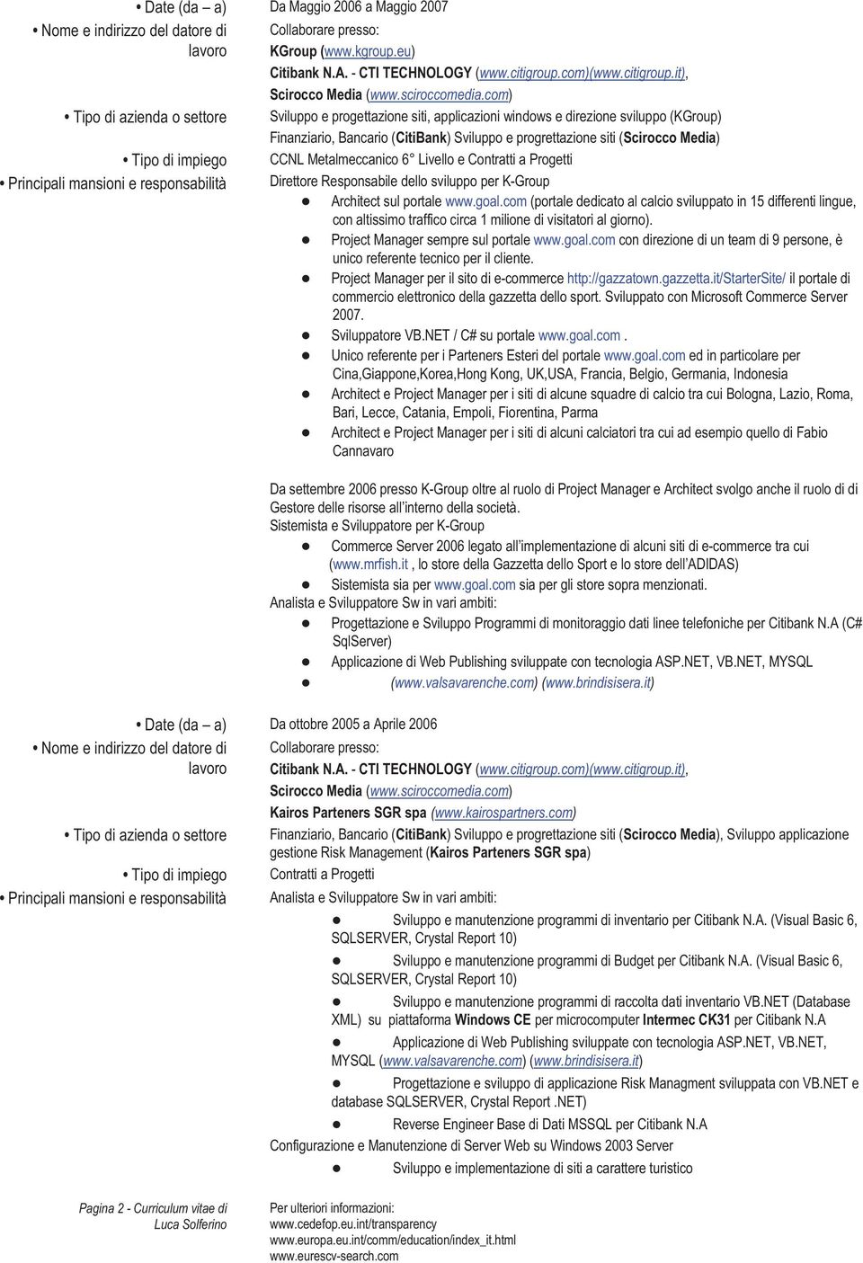 com) Sviluppo e progettazione siti, applicazioni windows e direzione sviluppo (KGroup) Finanziario, Bancario (CitiBank) Sviluppo e progrettazione siti (Scirocco Media) CCNL Metalmeccanico 6 Livello e