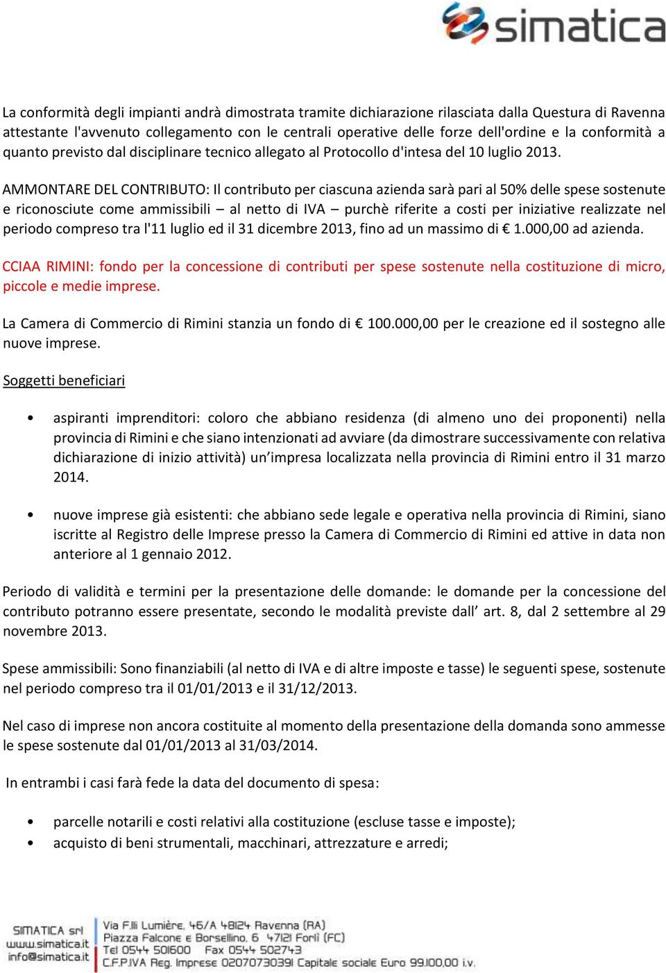 AMMONTARE DEL CONTRIBUTO: Il contributo per ciascuna azienda sarà pari al 50% delle spese sostenute e riconosciute come ammissibili al netto di IVA purchè riferite a costi per iniziative realizzate