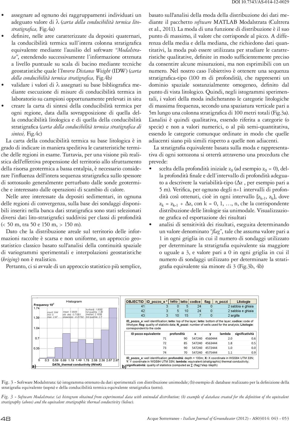 successivamente l informazione ottenuta a livello puntuale su scala di bacino mediante tecniche geostatistiche quale l Inverse Distance Weight (IDW) (carta della conducibilità termica stratigrafica,