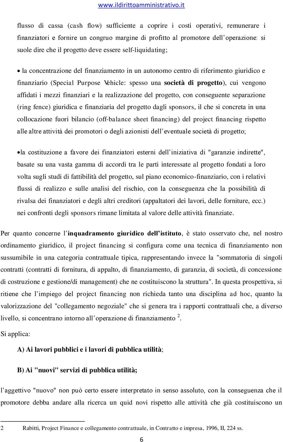 affidati i mezzi finanziari e la realizzazione del progetto, con conseguente separazione (ring fence) giuridica e finanziaria del progetto dagli sponsors, il che si concreta in una collocazione fuori